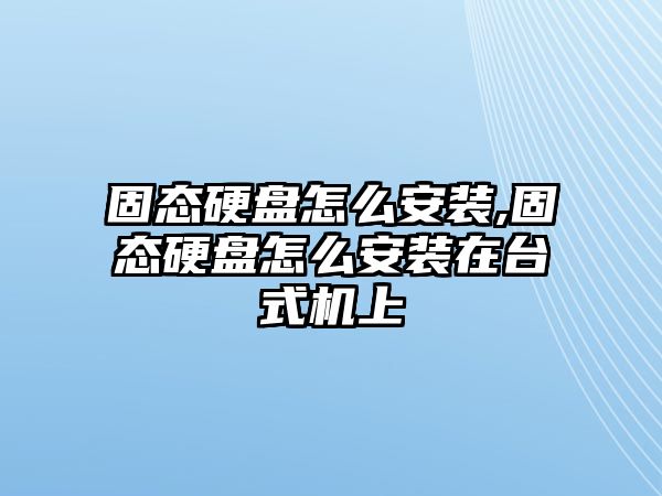 固態(tài)硬盤怎么安裝,固態(tài)硬盤怎么安裝在臺式機(jī)上