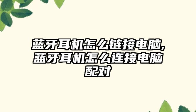 藍(lán)牙耳機(jī)怎么鏈接電腦,藍(lán)牙耳機(jī)怎么連接電腦配對