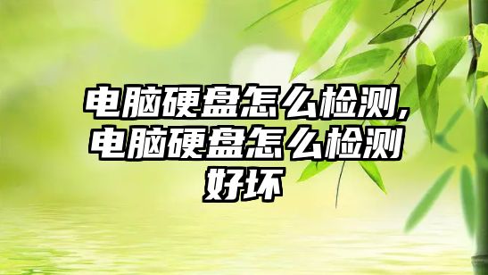 電腦硬盤怎么檢測(cè),電腦硬盤怎么檢測(cè)好壞