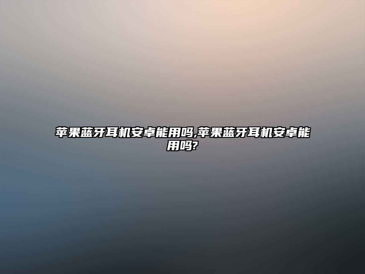 蘋果藍(lán)牙耳機(jī)安卓能用嗎,蘋果藍(lán)牙耳機(jī)安卓能用嗎?
