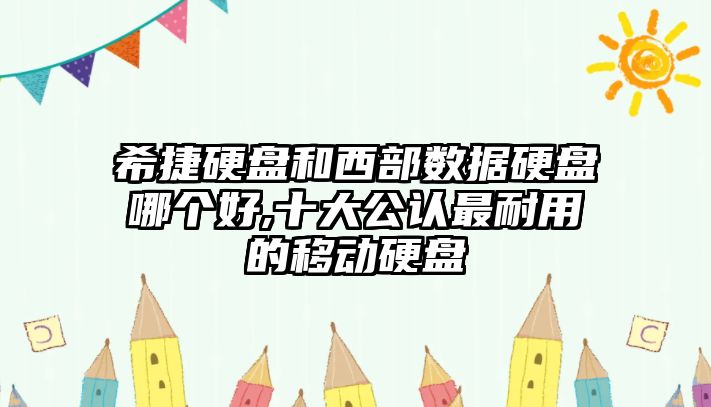 希捷硬盤和西部數(shù)據(jù)硬盤哪個好,十大公認最耐用的移動硬盤