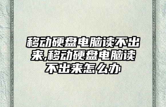 移動(dòng)硬盤電腦讀不出來(lái),移動(dòng)硬盤電腦讀不出來(lái)怎么辦