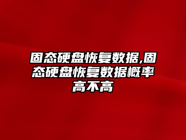 固態(tài)硬盤恢復數據,固態(tài)硬盤恢復數據概率高不高