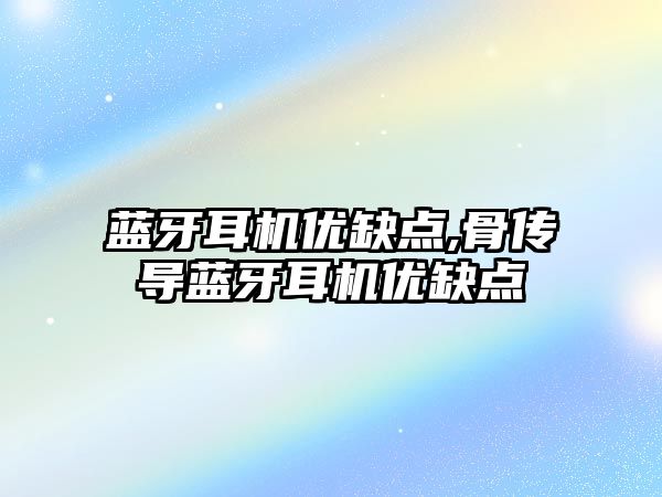 藍牙耳機優(yōu)缺點,骨傳導(dǎo)藍牙耳機優(yōu)缺點