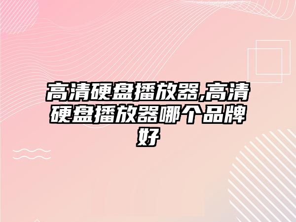 高清硬盤播放器,高清硬盤播放器哪個(gè)品牌好