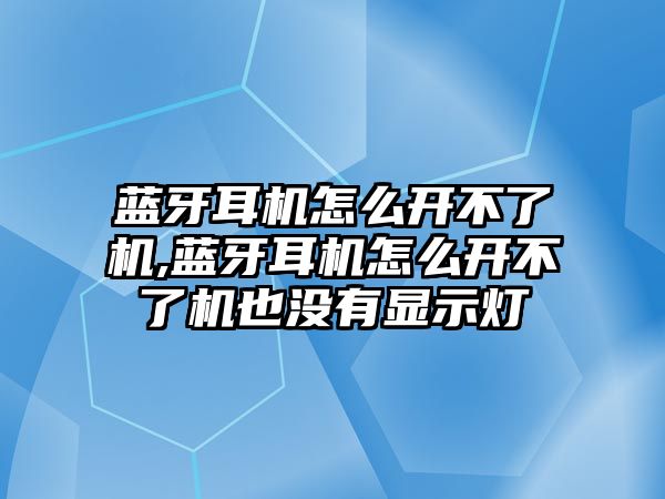 藍(lán)牙耳機(jī)怎么開不了機(jī),藍(lán)牙耳機(jī)怎么開不了機(jī)也沒有顯示燈