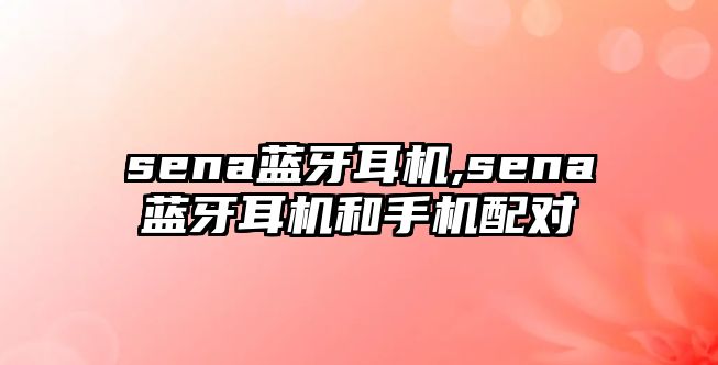 sena藍牙耳機,sena藍牙耳機和手機配對