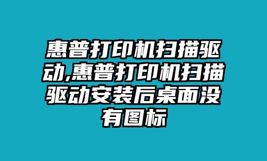 惠普打印機(jī)掃描驅(qū)動,惠普打印機(jī)掃描驅(qū)動安裝后桌面沒有圖標(biāo)