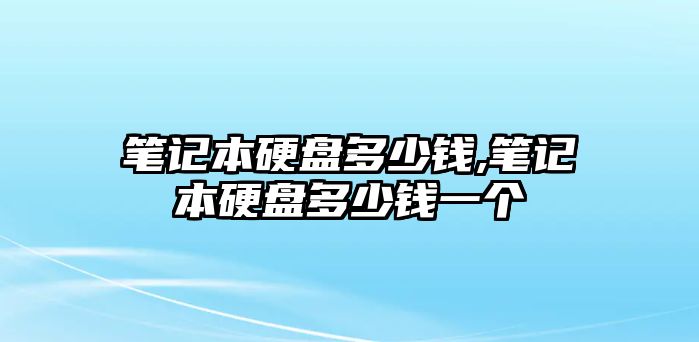 筆記本硬盤多少錢,筆記本硬盤多少錢一個
