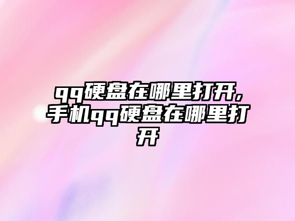 qq硬盤在哪里打開(kāi),手機(jī)qq硬盤在哪里打開(kāi)