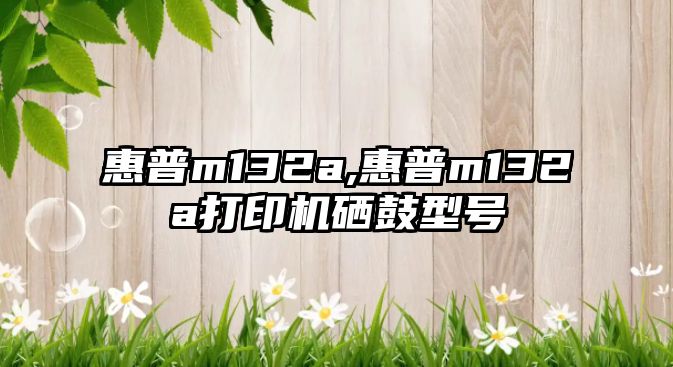 惠普m132a,惠普m132a打印機硒鼓型號