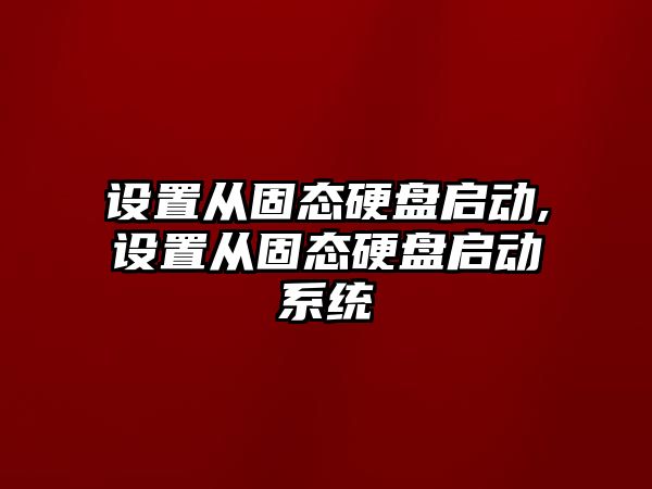 設(shè)置從固態(tài)硬盤啟動,設(shè)置從固態(tài)硬盤啟動系統(tǒng)