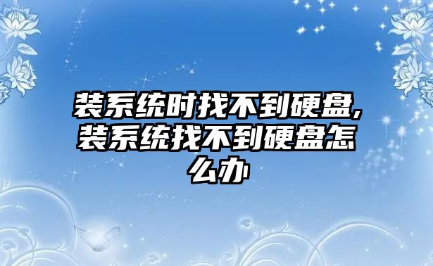 裝系統時找不到硬盤,裝系統找不到硬盤怎么辦