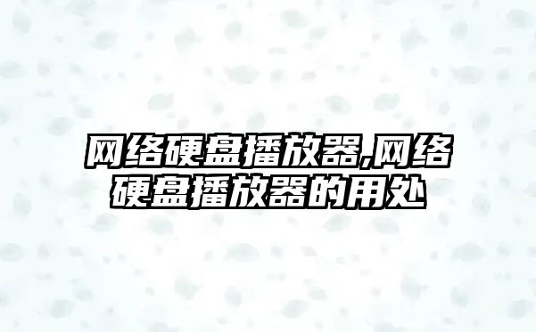網(wǎng)絡(luò)硬盤播放器,網(wǎng)絡(luò)硬盤播放器的用處