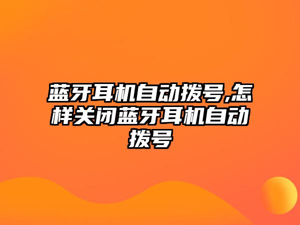 藍(lán)牙耳機(jī)自動撥號,怎樣關(guān)閉藍(lán)牙耳機(jī)自動撥號