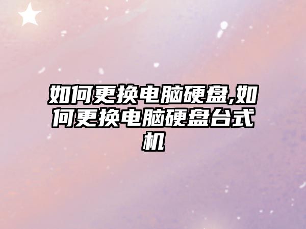 如何更換電腦硬盤,如何更換電腦硬盤臺式機(jī)