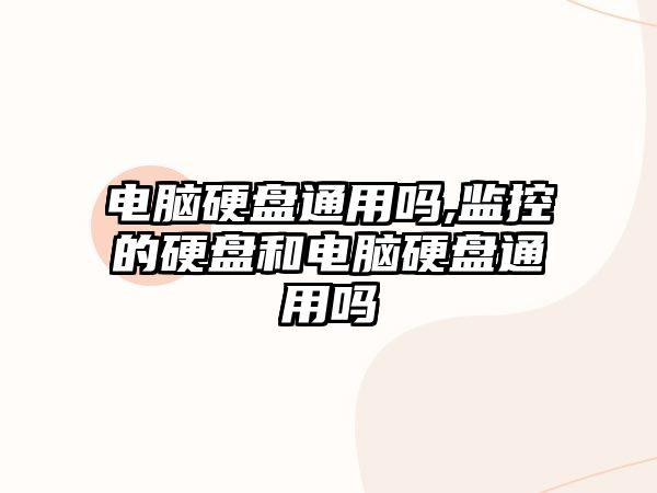 電腦硬盤(pán)通用嗎,監(jiān)控的硬盤(pán)和電腦硬盤(pán)通用嗎