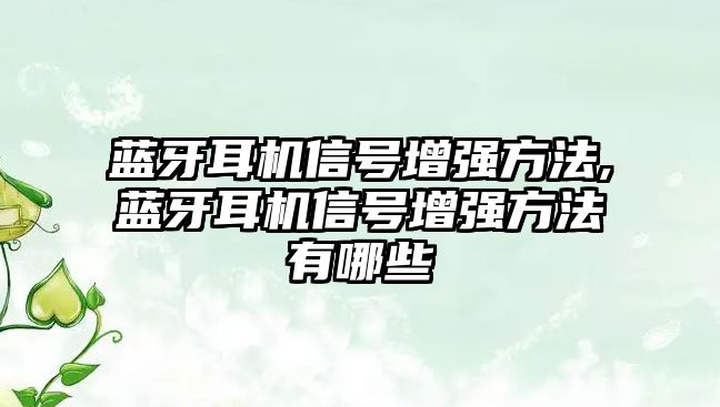 藍(lán)牙耳機(jī)信號(hào)增強(qiáng)方法,藍(lán)牙耳機(jī)信號(hào)增強(qiáng)方法有哪些