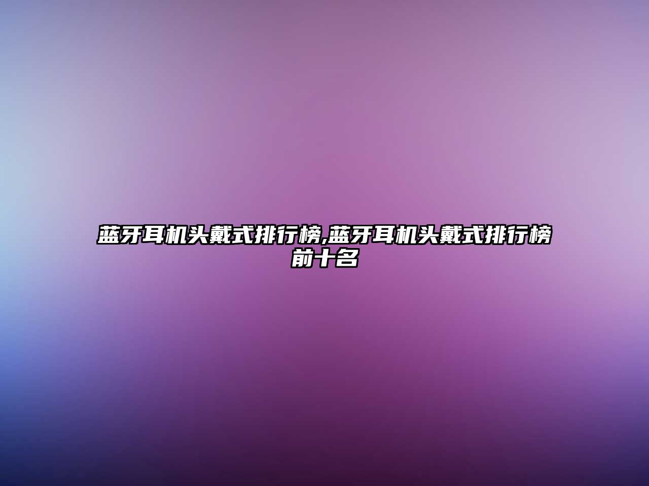 藍(lán)牙耳機頭戴式排行榜,藍(lán)牙耳機頭戴式排行榜前十名