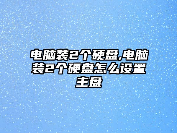 電腦裝2個(gè)硬盤,電腦裝2個(gè)硬盤怎么設(shè)置主盤