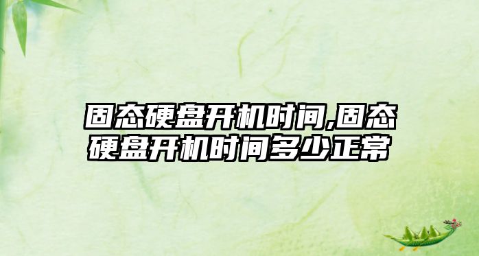 固態(tài)硬盤(pán)開(kāi)機(jī)時(shí)間,固態(tài)硬盤(pán)開(kāi)機(jī)時(shí)間多少正常