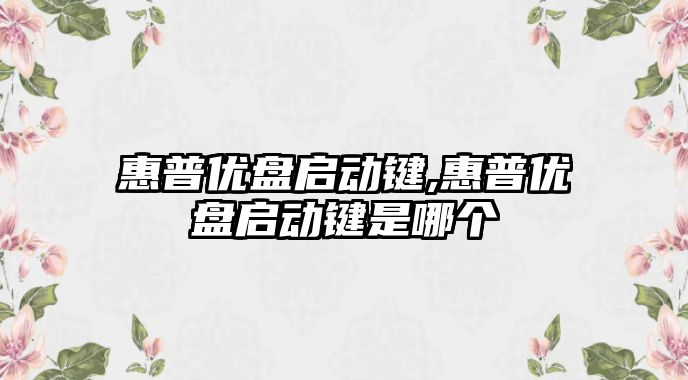 惠普優(yōu)盤啟動(dòng)鍵,惠普優(yōu)盤啟動(dòng)鍵是哪個(gè)