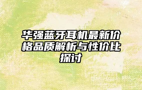 華強(qiáng)藍(lán)牙耳機(jī)最新價格品質(zhì)解析與性價比探討