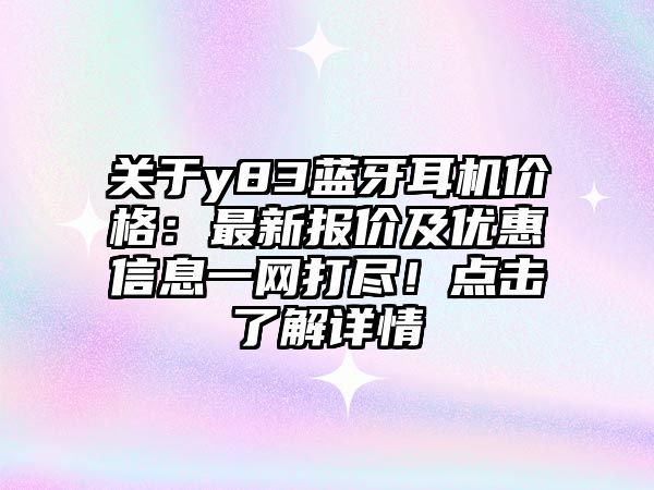 關(guān)于y83藍(lán)牙耳機(jī)價(jià)格：最新報(bào)價(jià)及優(yōu)惠信息一網(wǎng)打盡！點(diǎn)擊了解詳情