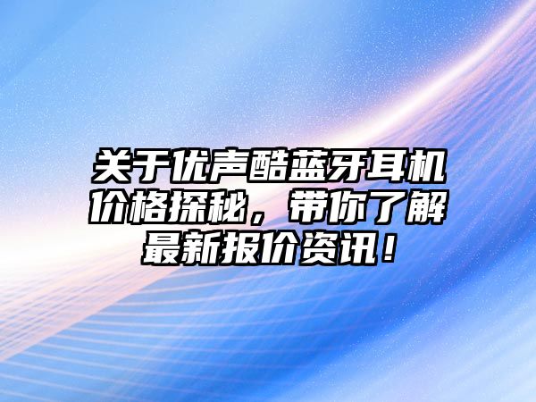 關于優(yōu)聲酷藍牙耳機價格探秘，帶你了解最新報價資訊！