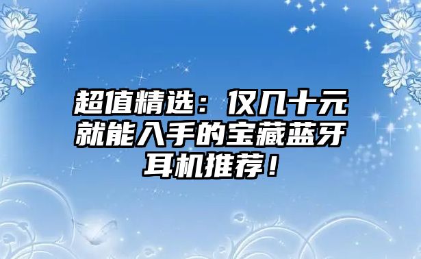 超值精選：僅幾十元就能入手的寶藏藍牙耳機推薦！