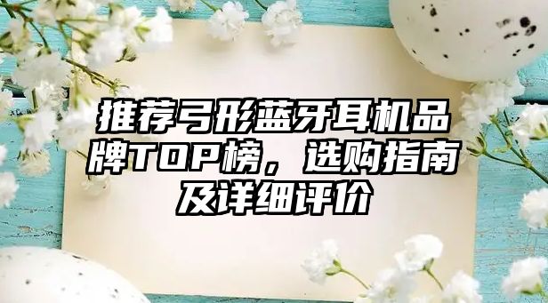 推薦弓形藍(lán)牙耳機品牌TOP榜，選購指南及詳細(xì)評價