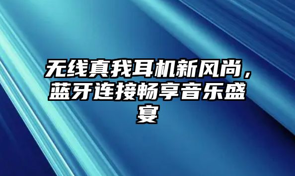無線真我耳機新風(fēng)尚，藍(lán)牙連接暢享音樂盛宴
