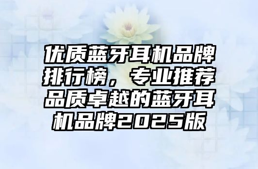 優(yōu)質(zhì)藍(lán)牙耳機品牌排行榜，專業(yè)推薦品質(zhì)卓越的藍(lán)牙耳機品牌2025版