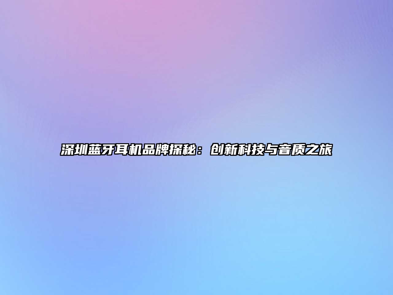 深圳藍(lán)牙耳機品牌探秘：創(chuàng)新科技與音質(zhì)之旅