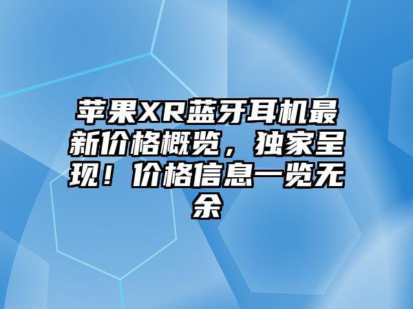 蘋果XR藍牙耳機最新價格概覽，獨家呈現！價格信息一覽無余